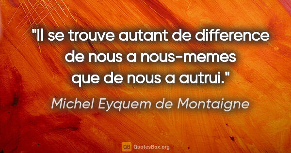 Michel Eyquem de Montaigne citation: "Il se trouve autant de difference de nous a nous-memes que de..."