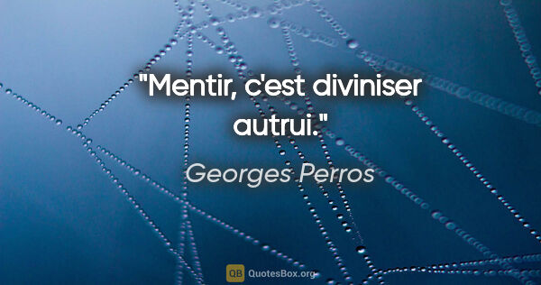 Georges Perros citation: "Mentir, c'est diviniser autrui."