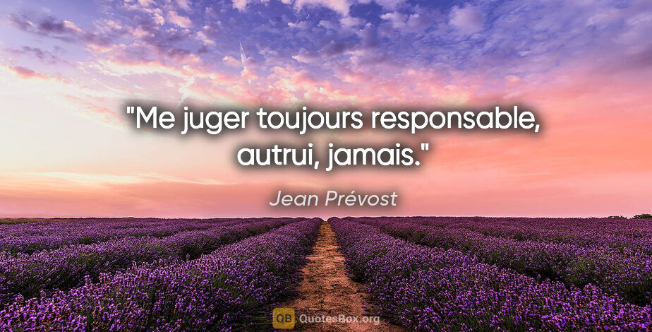 Jean Prévost citation: "Me juger toujours responsable, autrui, jamais."