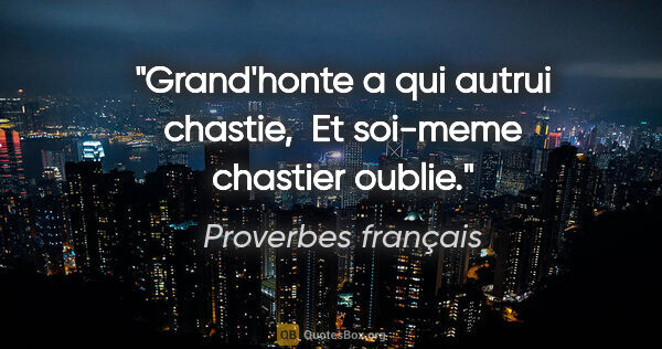 Proverbes français citation: "Grand'honte a qui autrui chastie,  Et soi-meme chastier oublie."