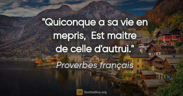 Proverbes français citation: "Quiconque a sa vie en mepris,  Est maitre de celle d'autrui."