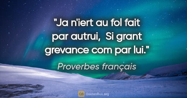 Proverbes français citation: "Ja n'iert au fol fait par autrui,  Si grant grevance com par lui."