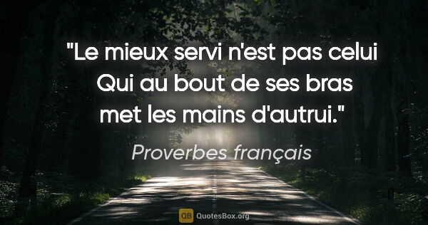 Proverbes français citation: "Le mieux servi n'est pas celui  Qui au bout de ses bras met..."