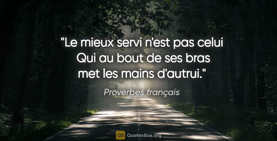 Proverbes français citation: "Le mieux servi n'est pas celui  Qui au bout de ses bras met..."