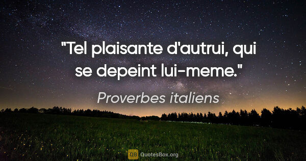 Proverbes italiens citation: "Tel plaisante d'autrui, qui se depeint lui-meme."