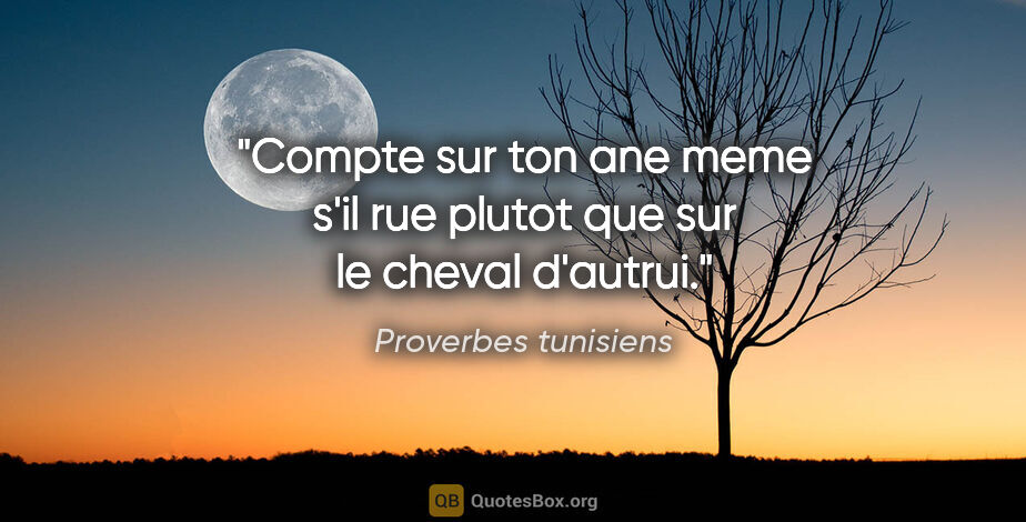 Proverbes tunisiens citation: "Compte sur ton ane meme s'il rue plutot que sur le cheval..."