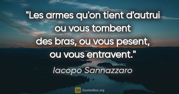 Iacopo Sannazzaro citation: "Les armes qu'on tient d'autrui ou vous tombent des bras, ou..."