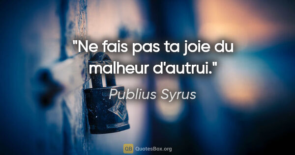 Publius Syrus citation: "Ne fais pas ta joie du malheur d'autrui."