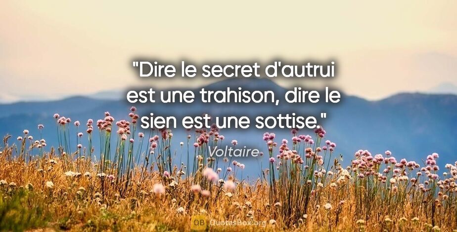 Voltaire citation: "Dire le secret d'autrui est une trahison, dire le sien est une..."