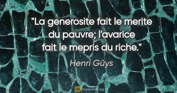 Henri Gûys citation: "La generosite fait le merite du pauvre; l'avarice fait le..."