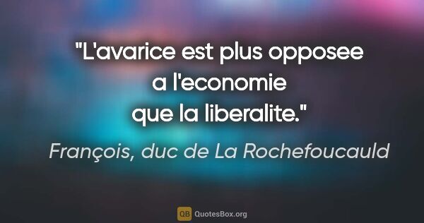 François, duc de La Rochefoucauld citation: "L'avarice est plus opposee a l'economie que la liberalite."