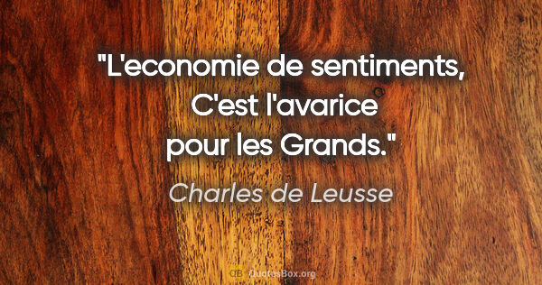 Charles de Leusse citation: "L'economie de sentiments,  C'est l'avarice pour les Grands."