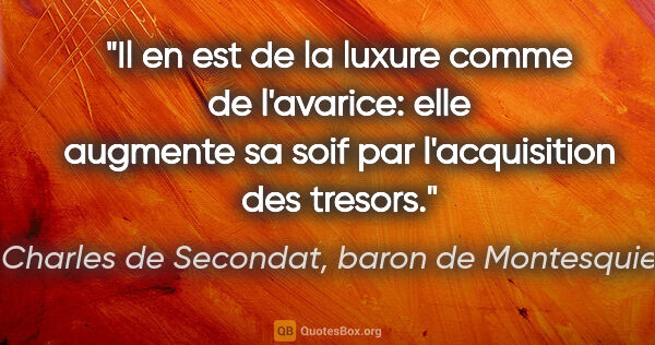 Charles de Secondat, baron de Montesquieu citation: "Il en est de la luxure comme de l'avarice: elle augmente sa..."