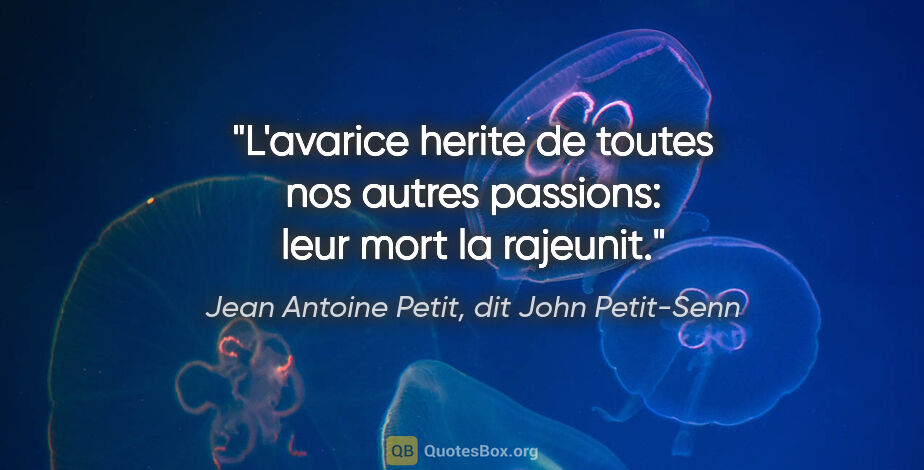 Jean Antoine Petit, dit John Petit-Senn citation: "L'avarice herite de toutes nos autres passions: leur mort la..."