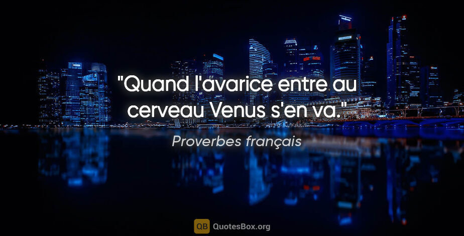 Proverbes français citation: "Quand l'avarice entre au cerveau Venus s'en va."