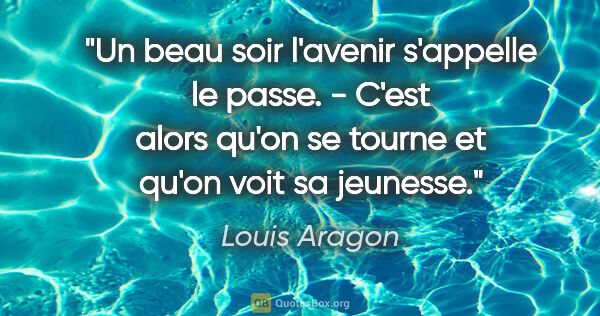Louis Aragon citation: "Un beau soir l'avenir s'appelle le passe. - C'est alors qu'on..."