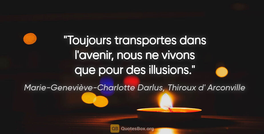 Marie-Geneviève-Charlotte Darlus, Thiroux d' Arconville citation: "Toujours transportes dans l'avenir, nous ne vivons que pour..."
