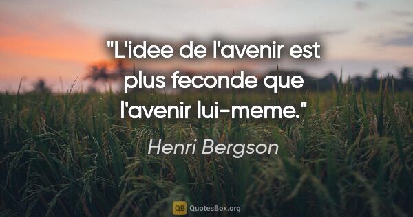 Henri Bergson citation: "L'idee de l'avenir est plus feconde que l'avenir lui-meme."
