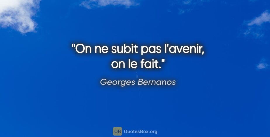 Georges Bernanos citation: "On ne subit pas l'avenir, on le fait."