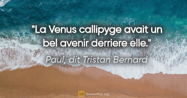 Paul, dit Tristan Bernard citation: "La Venus callipyge avait un bel avenir derriere elle."