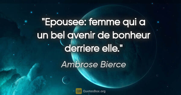 Ambrose Bierce citation: "Epousee: femme qui a un bel avenir de bonheur derriere elle."