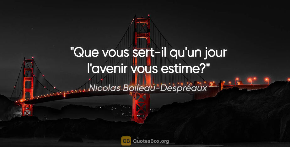 Nicolas Boileau-Despréaux citation: "Que vous sert-il qu'un jour l'avenir vous estime?"