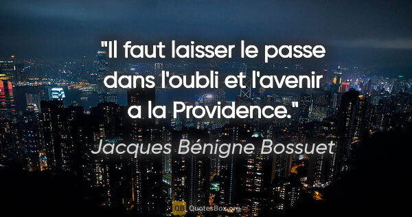 Jacques Bénigne Bossuet citation: "Il faut laisser le passe dans l'oubli et l'avenir a la..."
