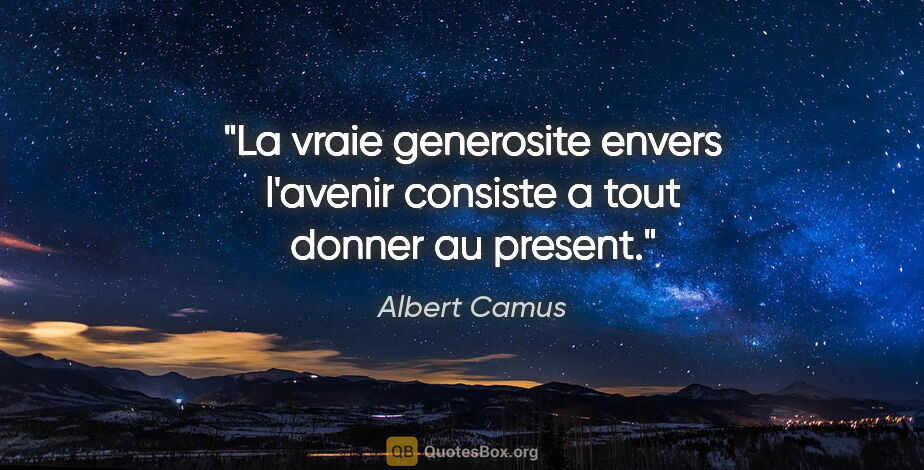 Albert Camus citation: "La vraie generosite envers l'avenir consiste a tout donner au..."