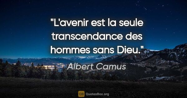Albert Camus citation: "L'avenir est la seule transcendance des hommes sans Dieu."