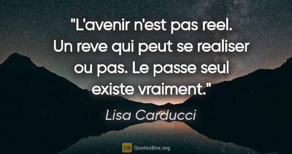 Lisa Carducci citation: "L'avenir n'est pas reel. Un reve qui peut se realiser ou pas...."