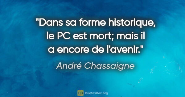 André Chassaigne citation: "Dans sa forme historique, le PC est mort; mais il a encore de..."