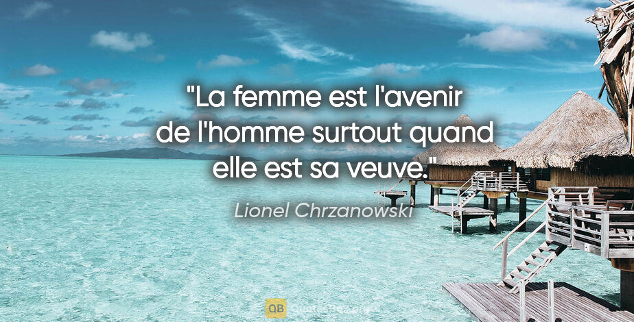 Lionel Chrzanowski citation: "La femme est l'avenir de l'homme surtout quand elle est sa veuve."