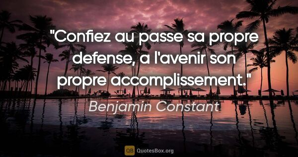 Benjamin Constant citation: "Confiez au passe sa propre defense, a l'avenir son propre..."