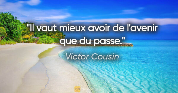 Victor Cousin citation: "Il vaut mieux avoir de l'avenir que du passe."