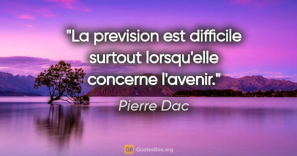Pierre Dac citation: "La prevision est difficile surtout lorsqu'elle concerne l'avenir."