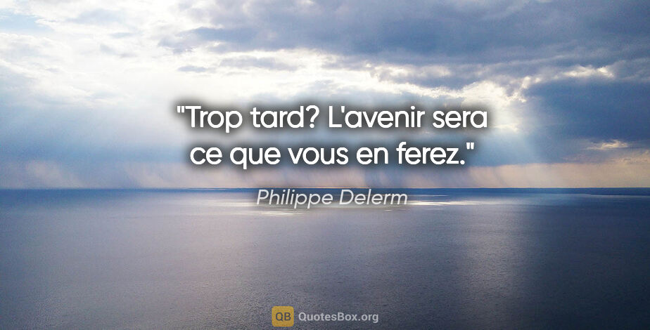 Philippe Delerm citation: "Trop tard? L'avenir sera ce que vous en ferez."