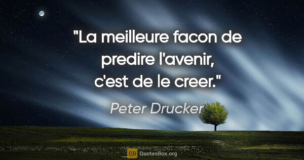Peter Drucker citation: "La meilleure facon de predire l'avenir, c'est de le creer."