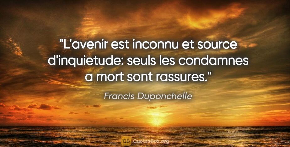 Francis Duponchelle citation: "L'avenir est inconnu et source d'inquietude: seuls les..."