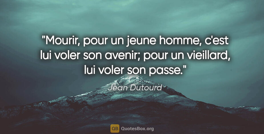 Jean Dutourd citation: "Mourir, pour un jeune homme, c'est lui voler son avenir; pour..."
