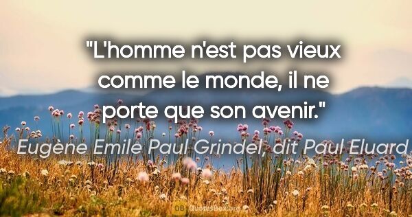Eugène Emile Paul Grindel, dit Paul Eluard citation: "L'homme n'est pas vieux comme le monde, il ne porte que son..."