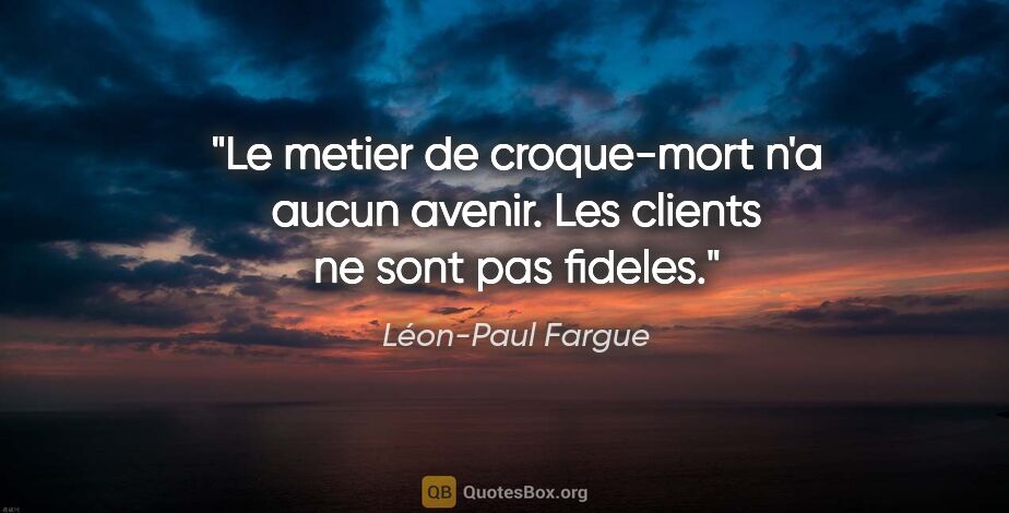 Léon-Paul Fargue citation: "Le metier de croque-mort n'a aucun avenir. Les clients ne sont..."