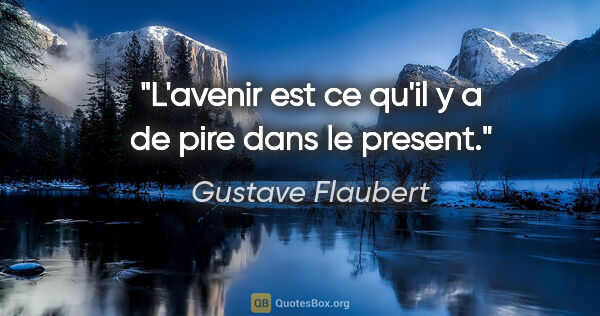 Gustave Flaubert citation: "L'avenir est ce qu'il y a de pire dans le present."