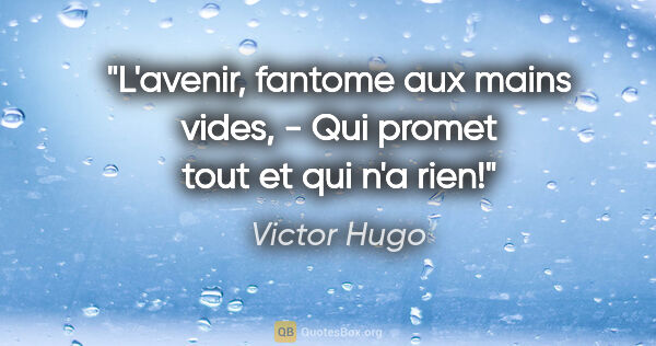 Victor Hugo citation: "L'avenir, fantome aux mains vides, - Qui promet tout et qui..."