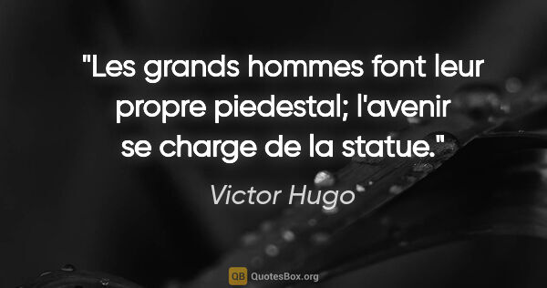 Victor Hugo citation: "Les grands hommes font leur propre piedestal; l'avenir se..."