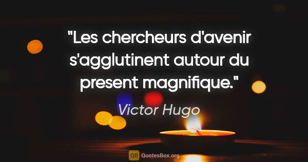 Victor Hugo citation: "Les chercheurs d'avenir s'agglutinent autour du present..."