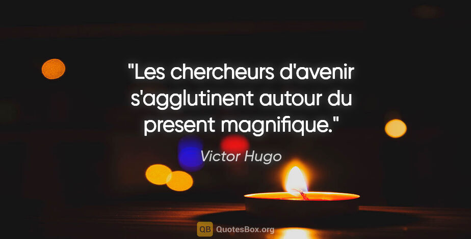 Victor Hugo citation: "Les chercheurs d'avenir s'agglutinent autour du present..."