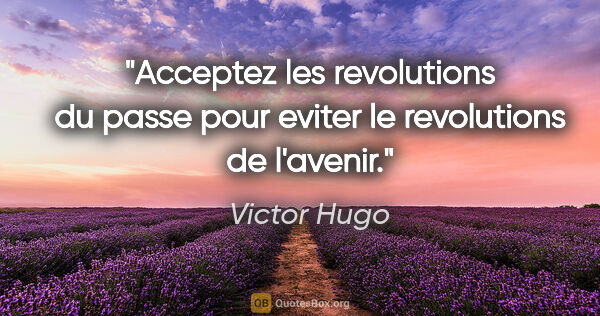 Victor Hugo citation: "Acceptez les revolutions du passe pour eviter le revolutions..."