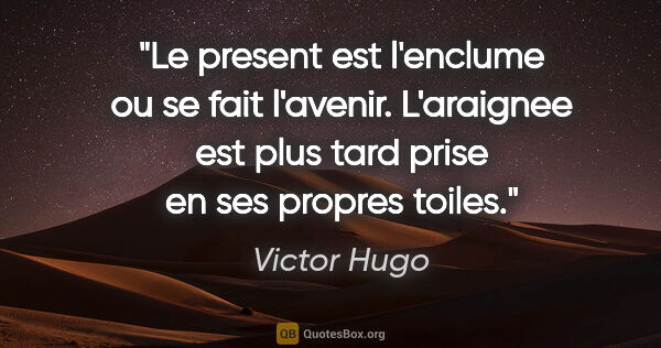 Victor Hugo citation: "Le present est l'enclume ou se fait l'avenir. L'araignee est..."