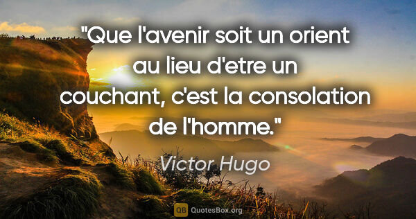 Victor Hugo citation: "Que l'avenir soit un orient au lieu d'etre un couchant, c'est..."