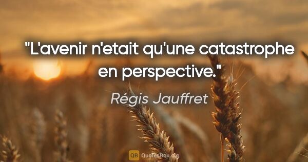 Régis Jauffret citation: "L'avenir n'etait qu'une catastrophe en perspective."